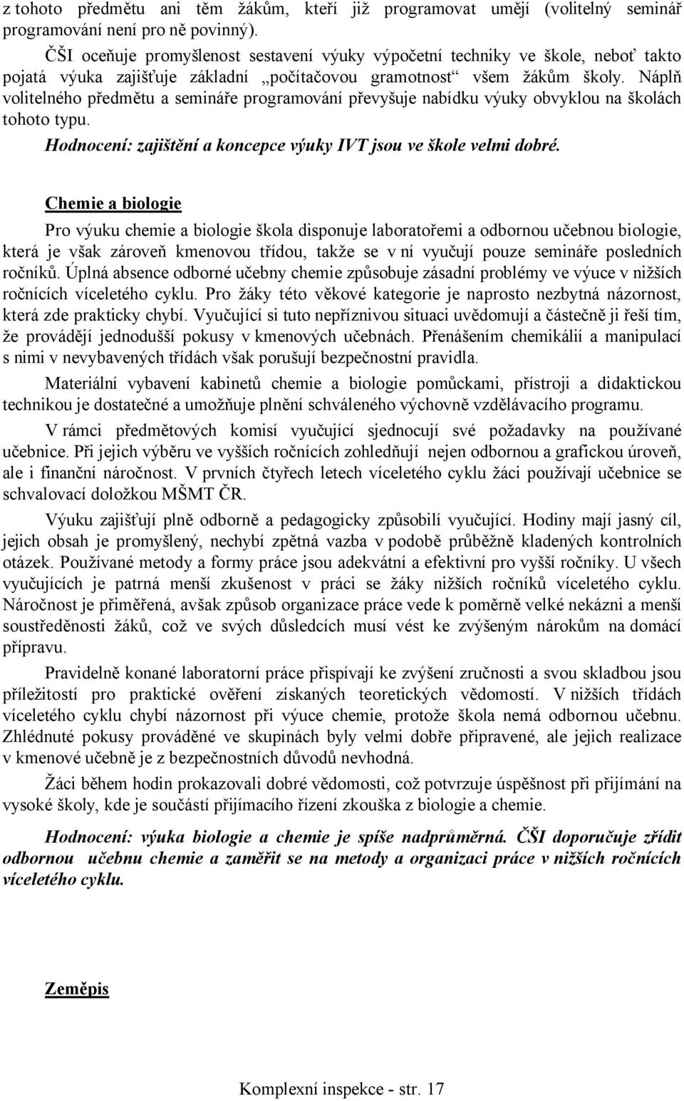 Náplň volitelného předmětu a semináře programování převyšuje nabídku výuky obvyklou na školách tohoto typu. Hodnocení: zajištění a koncepce výuky IVT jsou ve škole velmi dobré.