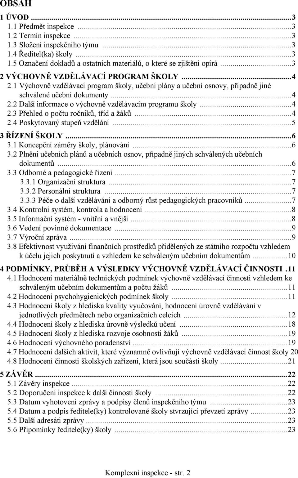 ..4 2.3 Přehled o počtu ročníků, tříd a žáků...4 2.4 Poskytovaný stupeň vzdělání...5 3 ŘÍZENÍ ŠKOLY...6 3.1 Koncepční záměry školy, plánování...6 3.2 Plnění učebních plánů a učebních osnov, případně jiných schválených učebních dokumentů.