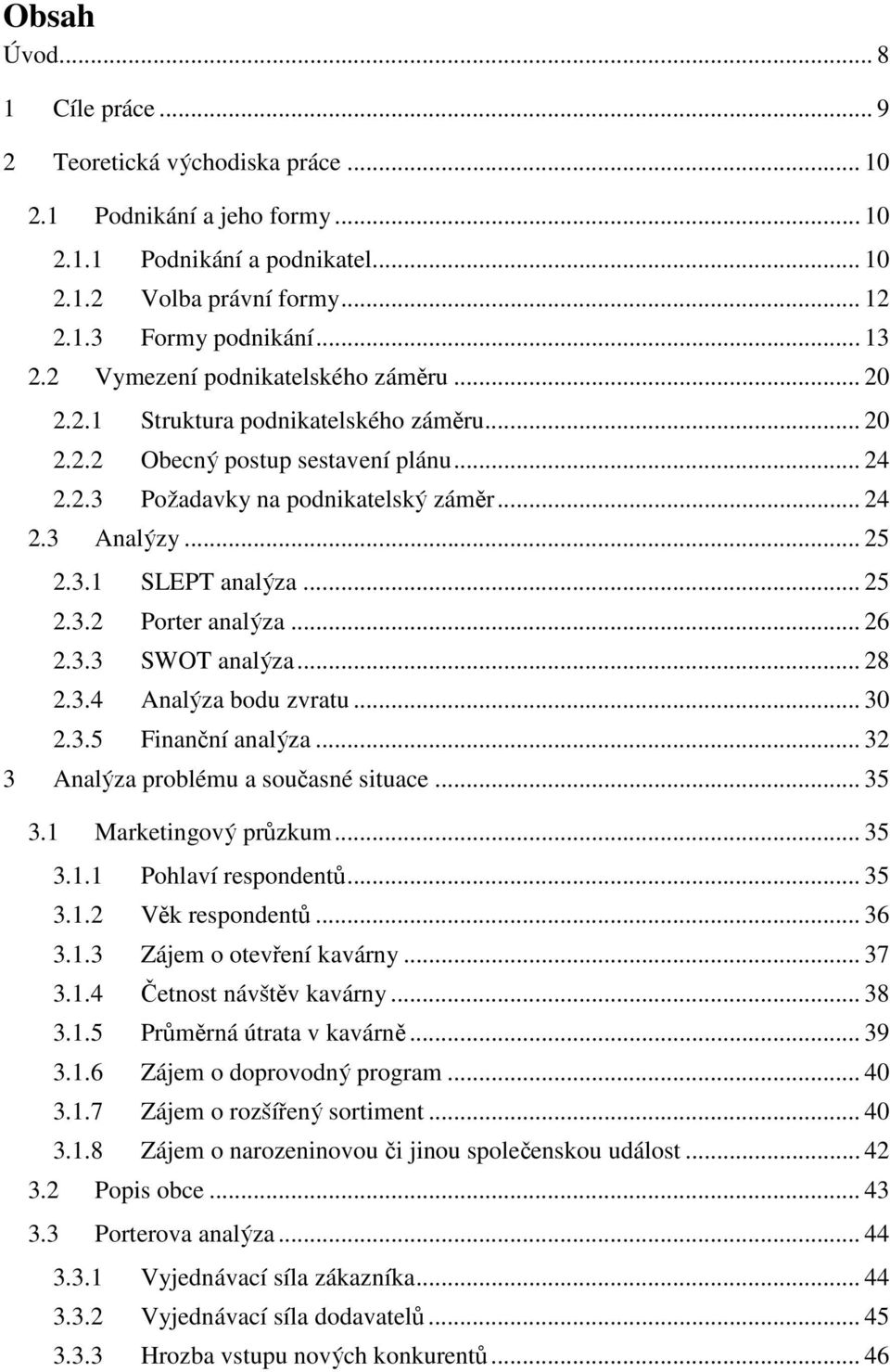 .. 25 2.3.2 Porter analýza... 26 2.3.3 SWOT analýza... 28 2.3.4 Analýza bodu zvratu... 30 2.3.5 Finanční analýza... 32 3 Analýza problému a současné situace... 35 3.1 Marketingový průzkum... 35 3.1.1 Pohlaví respondentů.