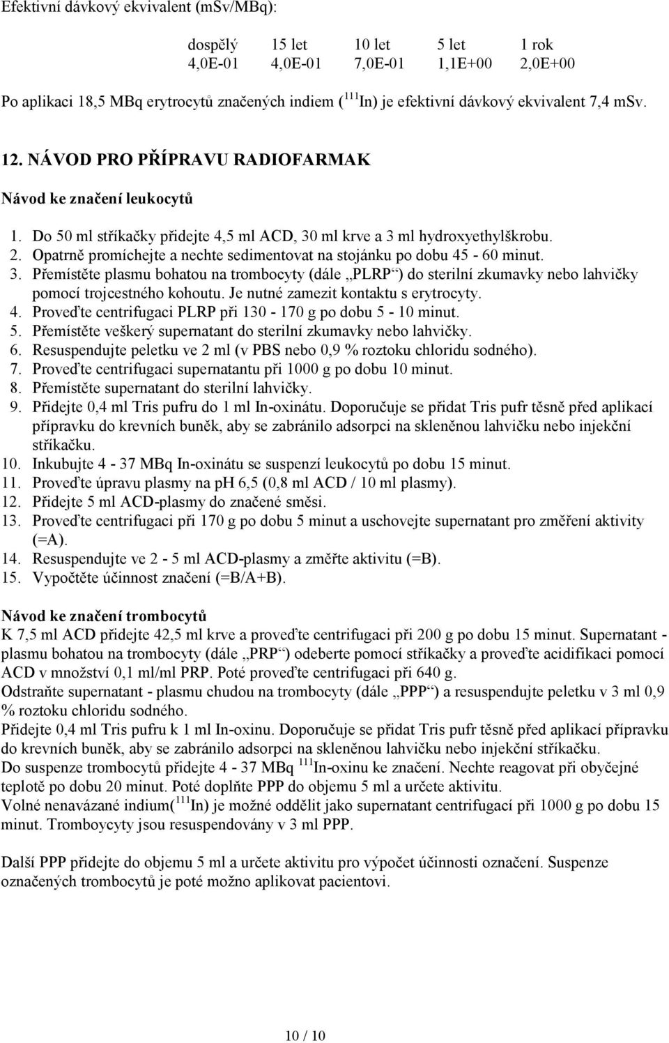 Opatrně promíchejte a nechte sedimentovat na stojánku po dobu 45-60 minut. 3. Přemístěte plasmu bohatou na trombocyty (dále PLRP ) do sterilní zkumavky nebo lahvičky pomocí trojcestného kohoutu.