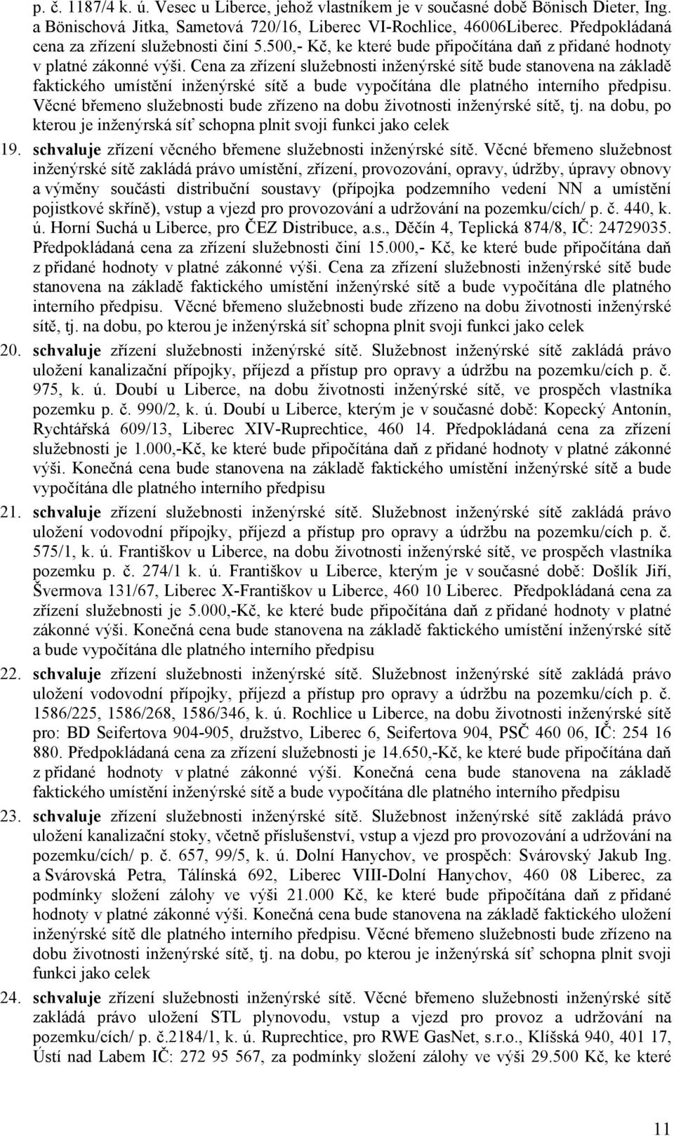 Cena za zřízení služebnosti inženýrské sítě bude stanovena na základě faktického umístění inženýrské sítě a bude vypočítána dle platného interního předpisu.