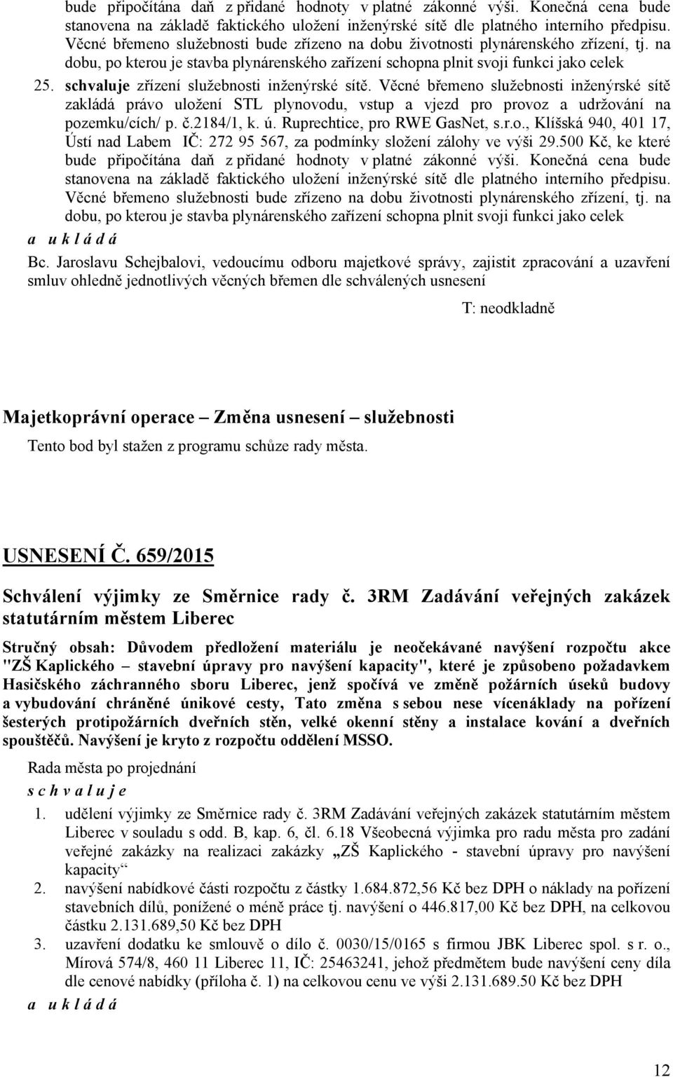 schvaluje zřízení služebnosti inženýrské sítě. Věcné břemeno služebnosti inženýrské sítě zakládá právo uložení STL plynovodu, vstup a vjezd pro provoz a udržování na pozemku/cích/ p. č.2184/1, k. ú.