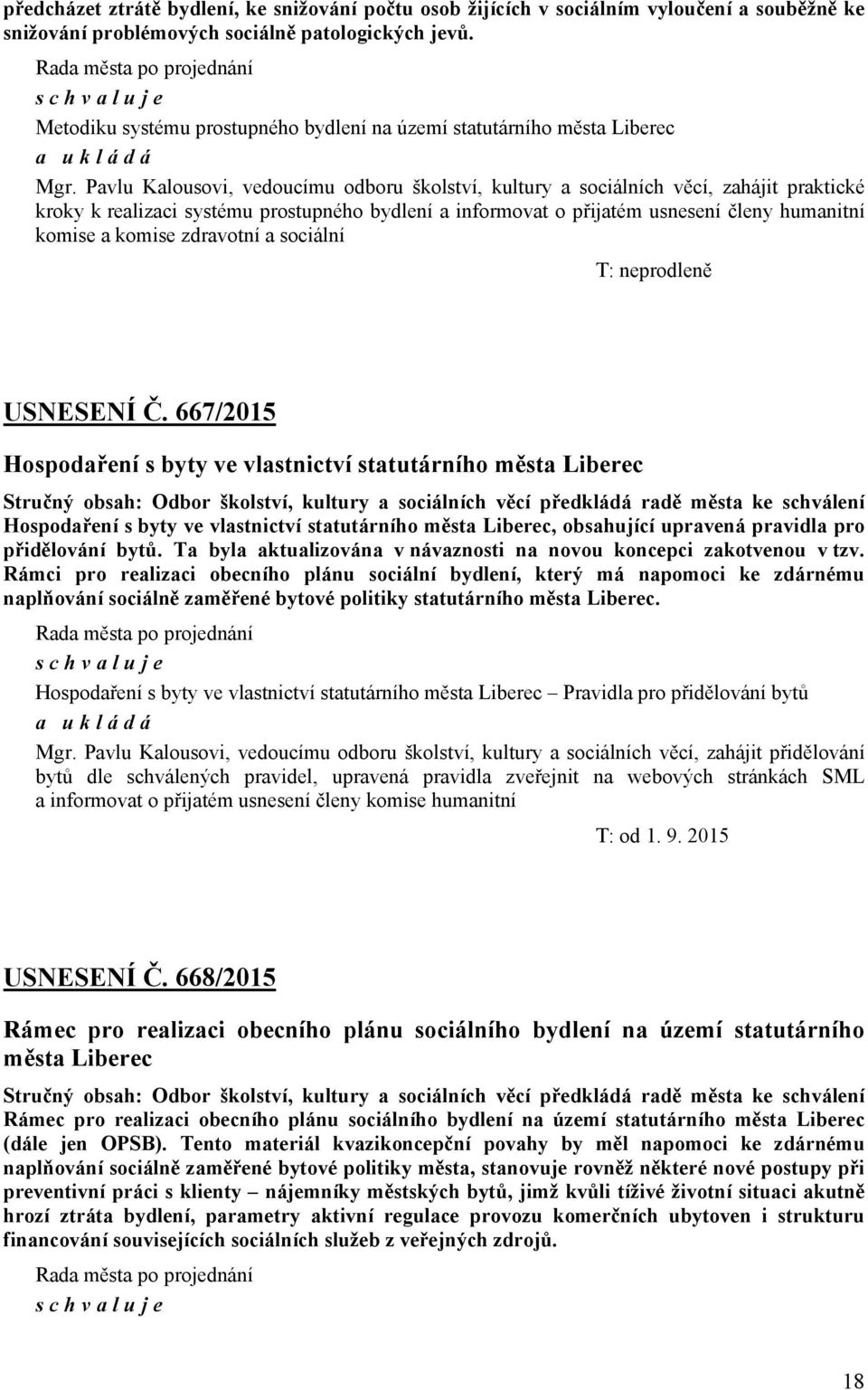 Pavlu Kalousovi, vedoucímu odboru školství, kultury a sociálních věcí, zahájit praktické kroky k realizaci systému prostupného bydlení a informovat o přijatém usnesení členy humanitní komise a komise