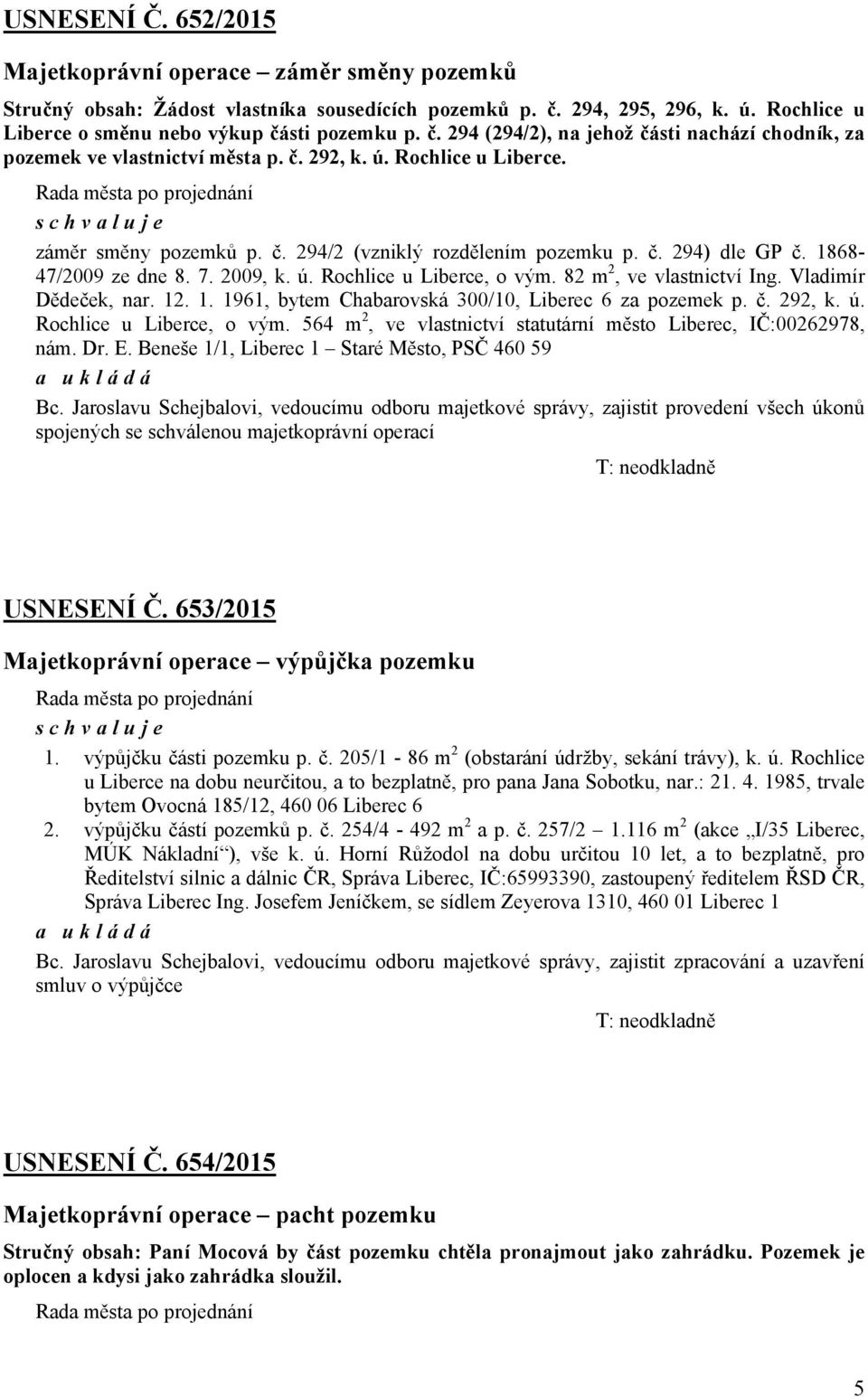 82 m 2, ve vlastnictví Ing. Vladimír Dědeček, nar. 12. 1. 1961, bytem Chabarovská 300/10, Liberec 6 za pozemek p. č. 292, k. ú. Rochlice u Liberce, o vým.