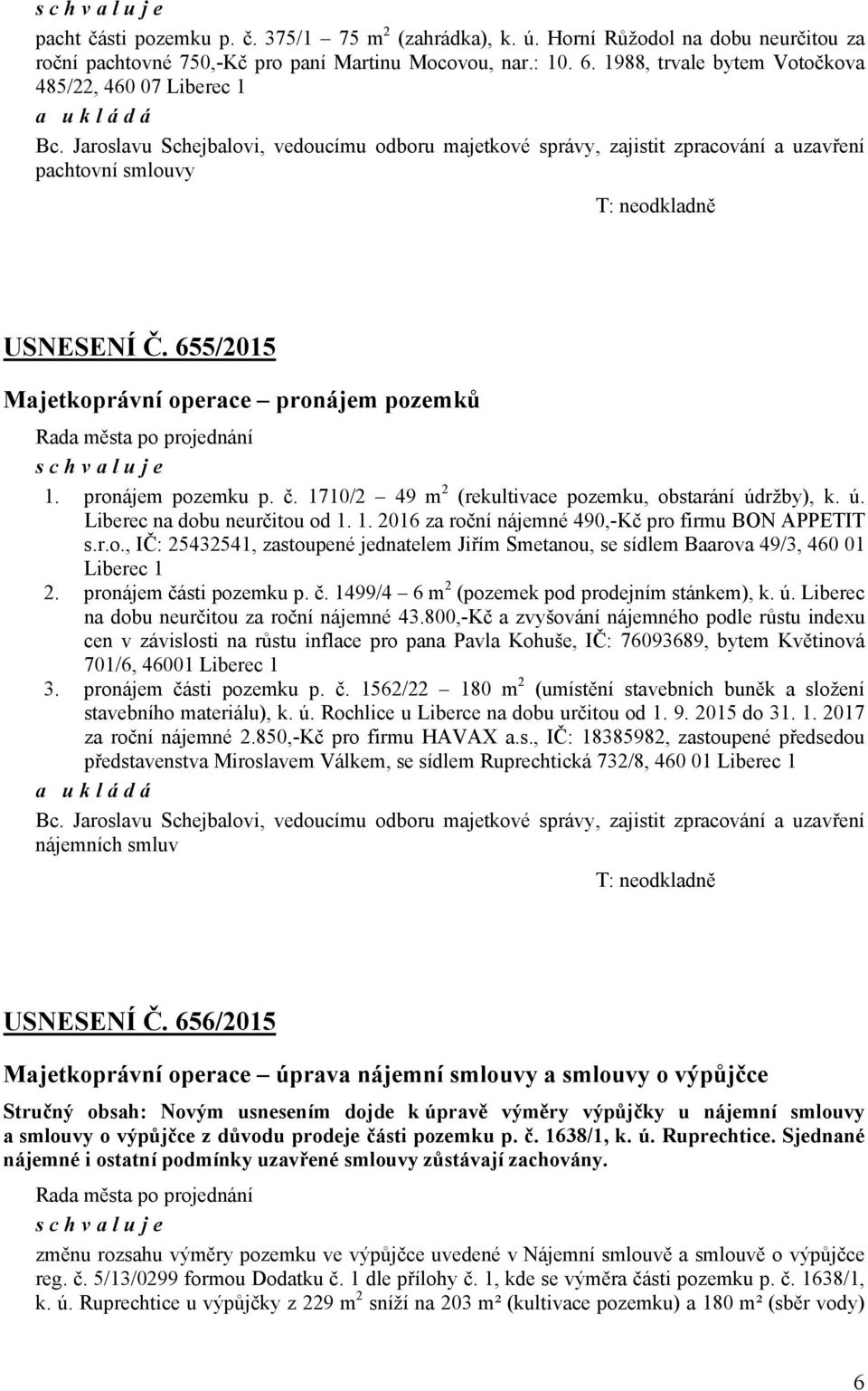 655/2015 Majetkoprávní operace pronájem pozemků Rada města po projednání schvaluje 1. pronájem pozemku p. č. 1710/2 49 m 2 (rekultivace pozemku, obstarání údržby), k. ú. Liberec na dobu neurčitou od 1.