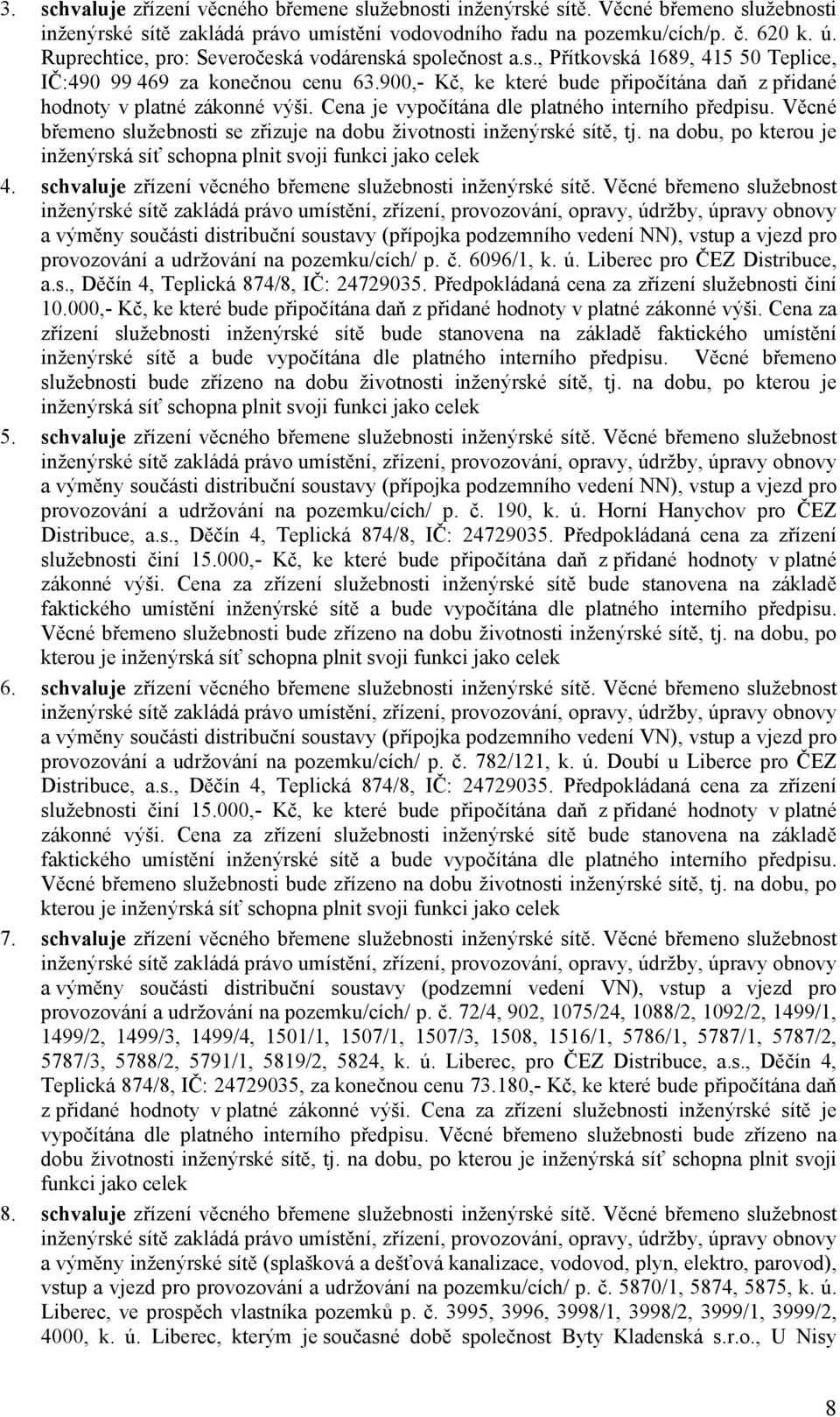 900,- Kč, ke které bude připočítána daň z přidané hodnoty v platné zákonné výši. Cena je vypočítána dle platného interního předpisu.