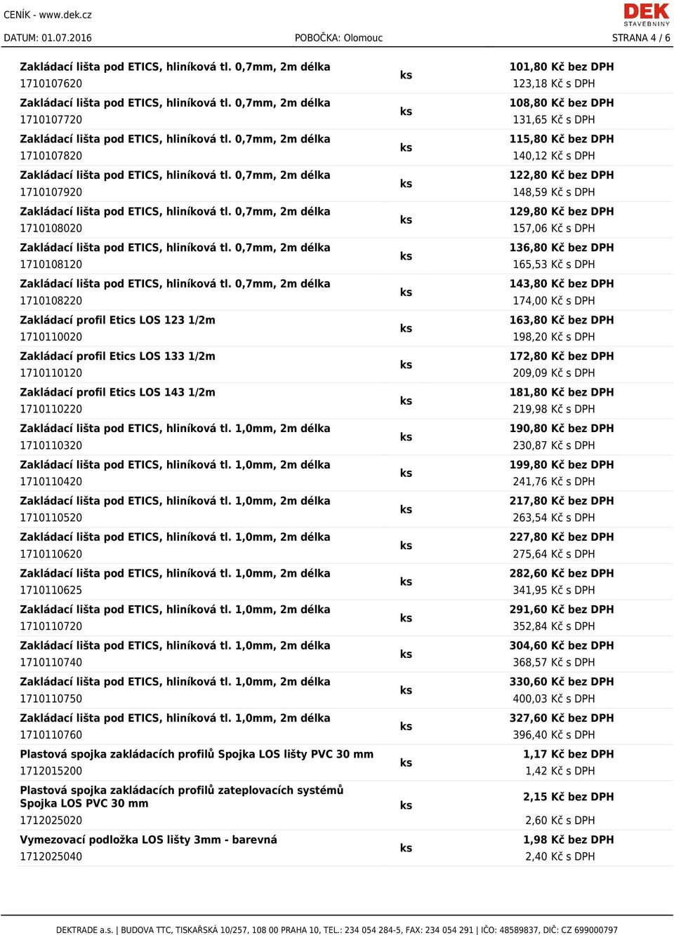 148,59 Kč s DPH 129,80 Kč bez DPH 1710108020 157,06 Kč s DPH 136,80 Kč bez DPH 1710108120 165,53 Kč s DPH 143,80 Kč bez DPH 1710108220 174,00 Kč s DPH Zakládací profil Etics LOS 123 1/2m 163,80 Kč