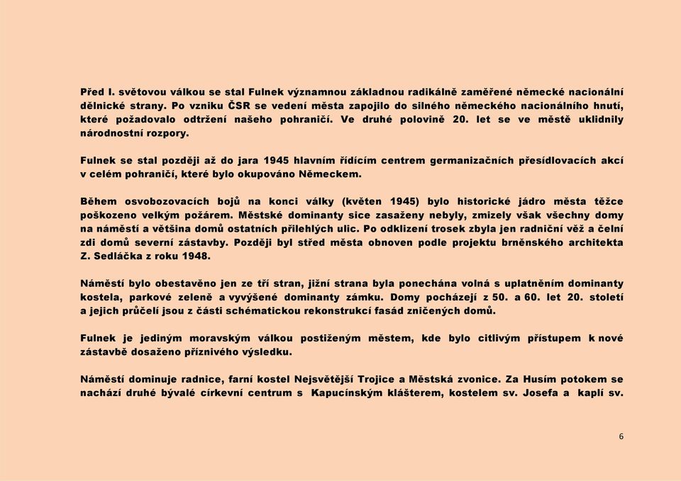 Fulnek se stal později až do jara 1945 hlavním řídícím centrem germanizačních přesídlovacích akcí v celém pohraničí, které bylo okupováno Německem.