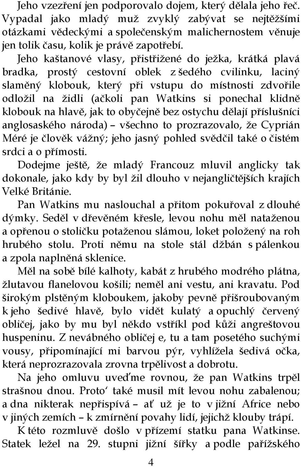 Jeho kaštanové vlasy, přistřižené do ježka, krátká plavá bradka, prostý cestovní oblek z šedého cvilinku, laciný slaměný klobouk, který při vstupu do místnosti zdvořile odložil na židli (ačkoli pan