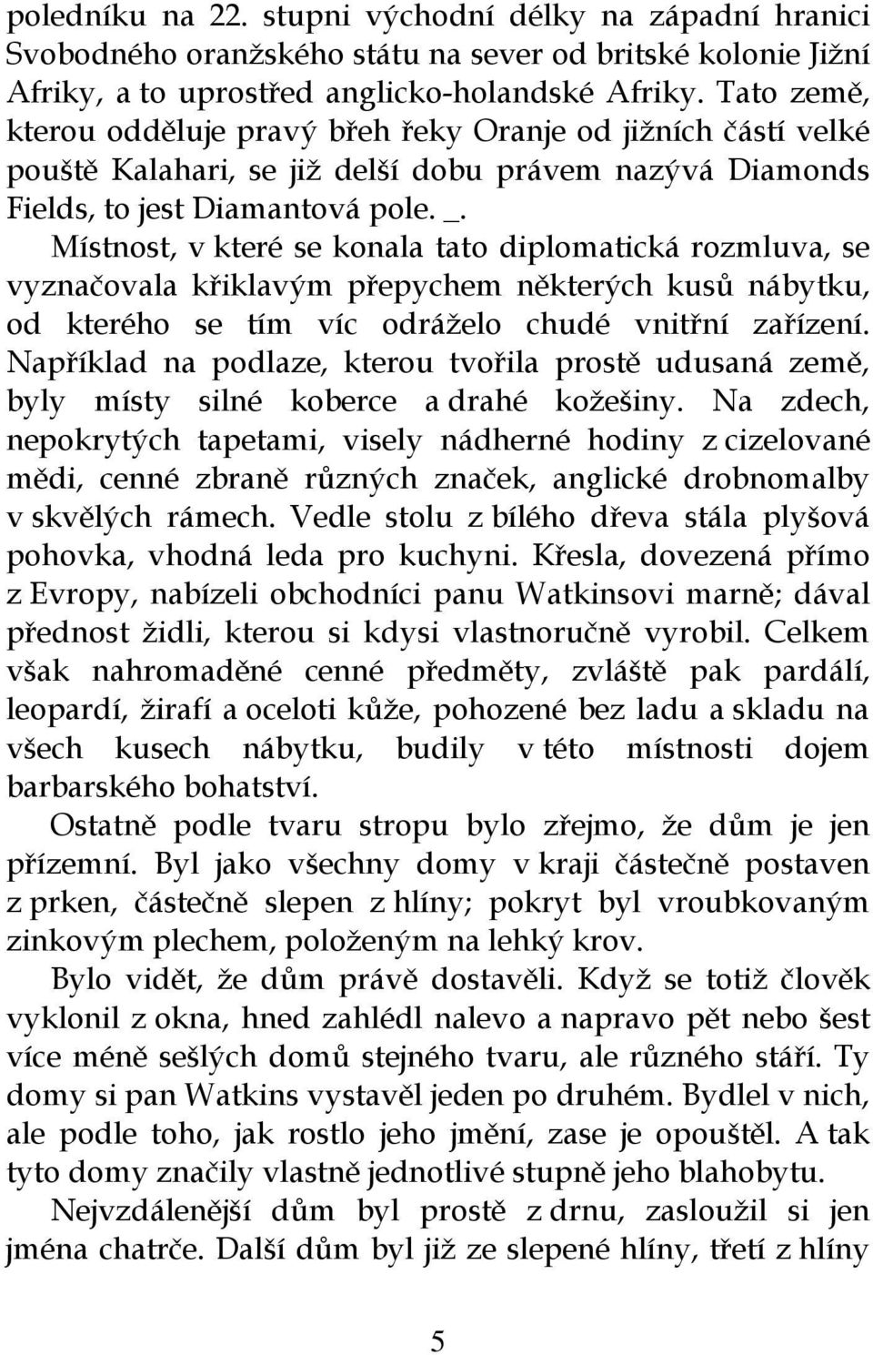 Místnost, v které se konala tato diplomatická rozmluva, se vyznačovala křiklavým přepychem některých kusů nábytku, od kterého se tím víc odráželo chudé vnitřní zařízení.