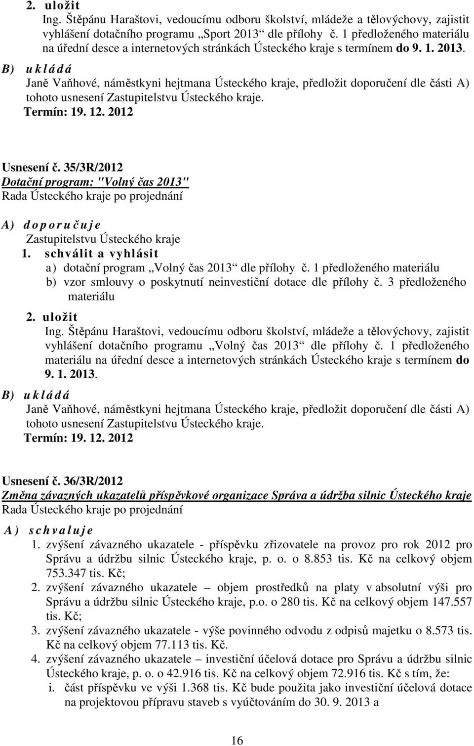 B) u k l á d á Janě Vaňhové, náměstkyni hejtmana Ústeckého kraje, předložit doporučení dle části A) tohoto usnesení Zastupitelstvu Ústeckého kraje. Termín: 19. 12. 2012 Usnesení č.