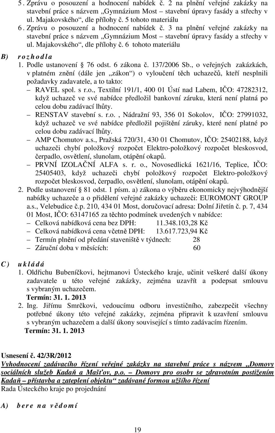Majakovského, dle přílohy č. 6 tohoto materiálu B) r o z h o d l a 1. Podle ustanovení 76 odst. 6 zákona č. 137/2006 Sb.