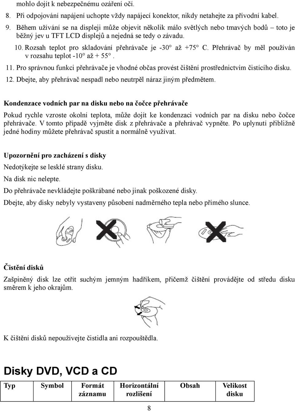 Rozsah teplot pro skladování přehrávače je -30 až +75 C. Přehrávač by měl používán v rozsahu teplot -10 až + 55. 11.