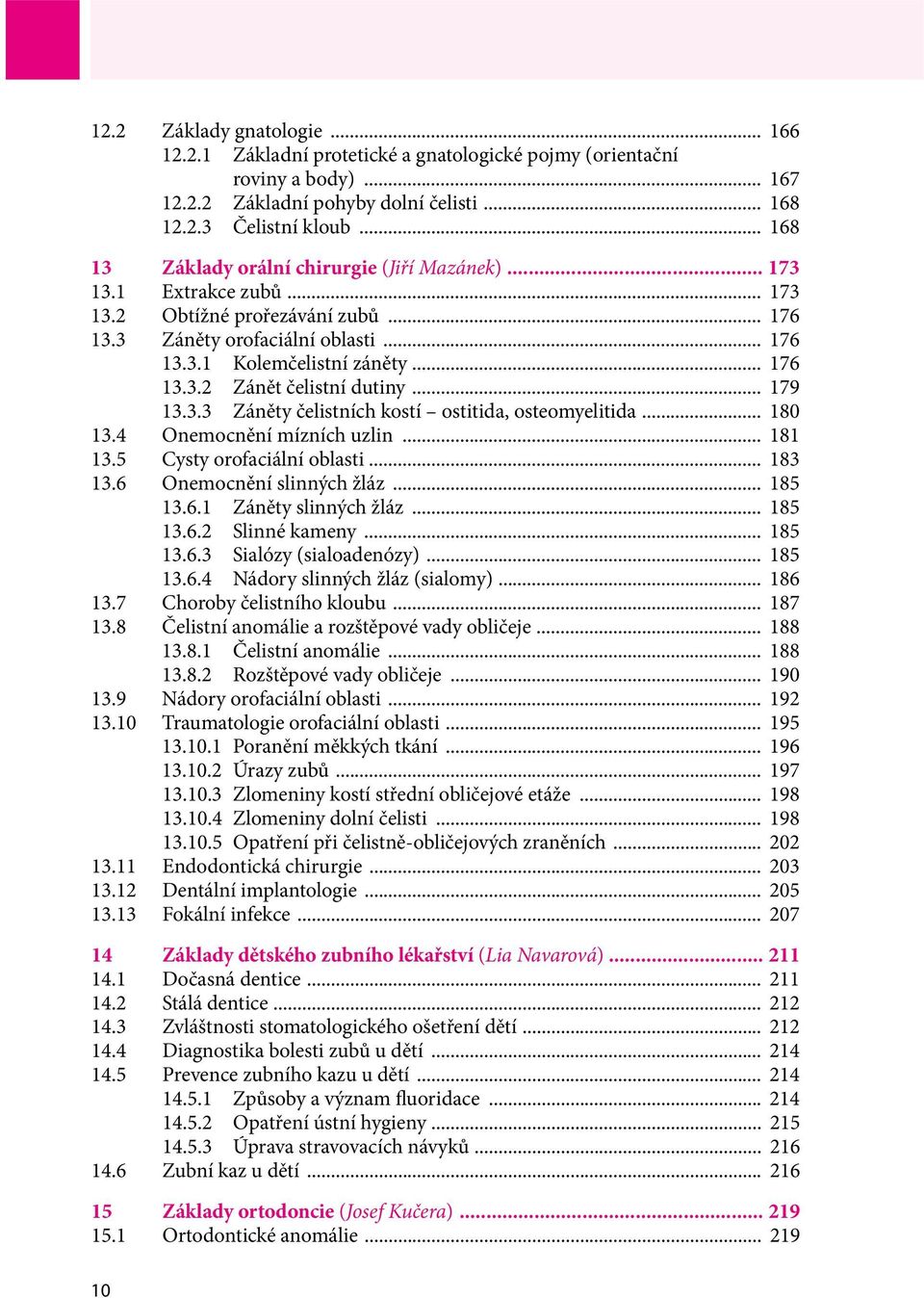 .. 179 13.3.3 Záněty čelistních kostí ostitida, osteomyelitida... 180 13.4 Onemocnění mízních uzlin... 181 13.5 Cysty orofaciální oblasti... 183 13.6 Onemocnění slinných žláz... 185 13.6.1 Záněty slinných žláz.