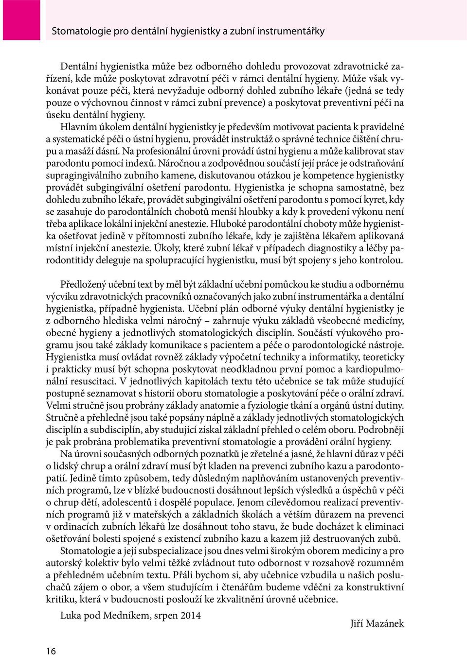 Může však vykonávat pouze péči, která nevyžaduje odborný dohled zubního lékaře (jedná se tedy pouze o výchovnou činnost v rámci zubní prevence) a poskytovat preventivní péči na úseku dentální 