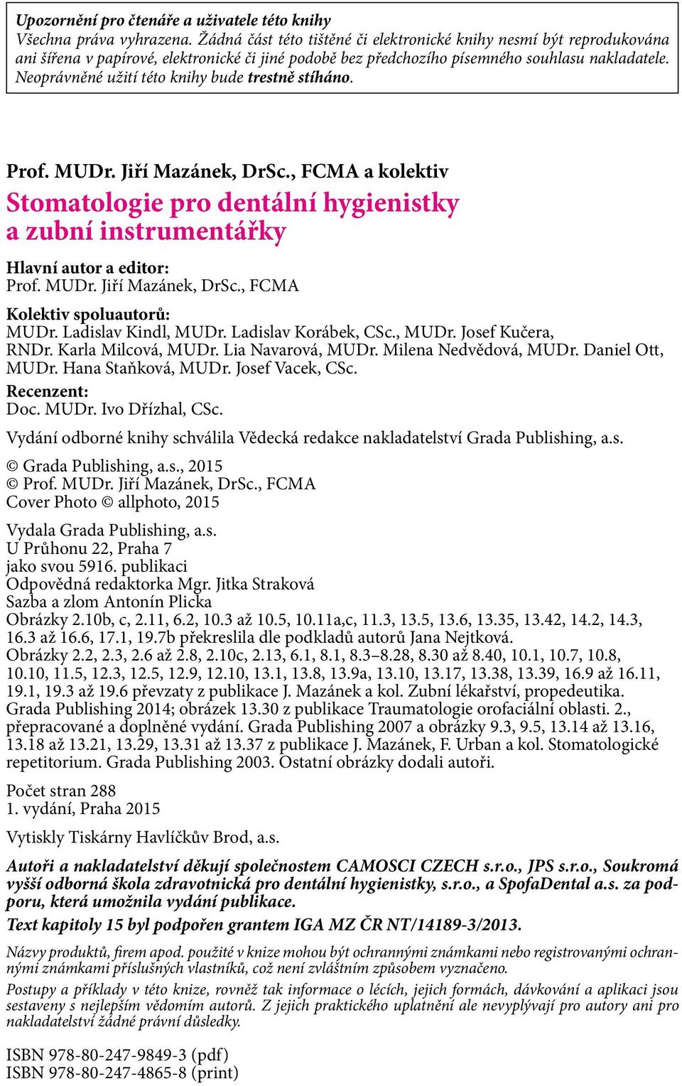 Neoprávněné užití této knihy bude trestně stíháno. Prof. MUDr. Jiří Mazánek, DrSc., FCMA a kolektiv Stomatologie pro dentální hygienistky a zubní instrumentářky Hlavní autor a editor: Prof. MUDr. Jiří Mazánek, DrSc., FCMA Kolektiv spoluautorů: MUDr.