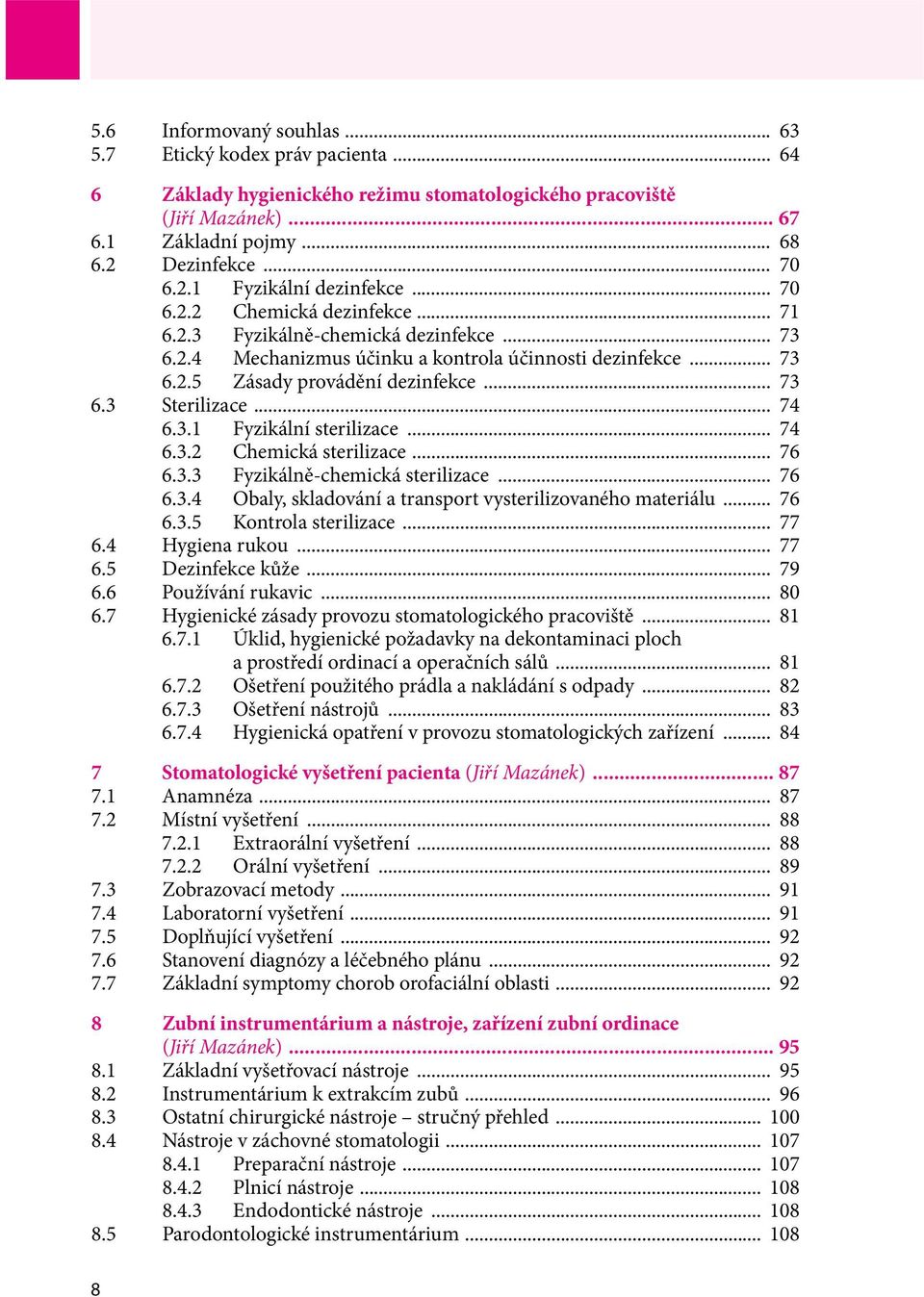 .. 74 6.3.1 Fyzikální sterilizace... 74 6.3.2 Chemická sterilizace... 76 6.3.3 Fyzikálně-chemická sterilizace... 76 6.3.4 Obaly, skladování a transport vysterilizovaného materiálu... 76 6.3.5 Kontrola sterilizace.