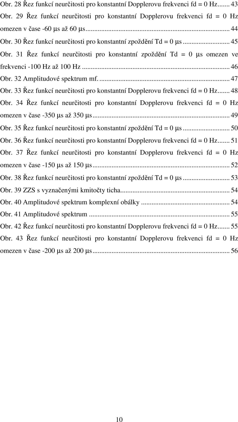 32 Amplitudové spektrum mf.... 47 Obr. 33 Řez funkcí neurčitosti pro konstantní Dopplerovu frekvenci fd = 0 Hz... 48 Obr.