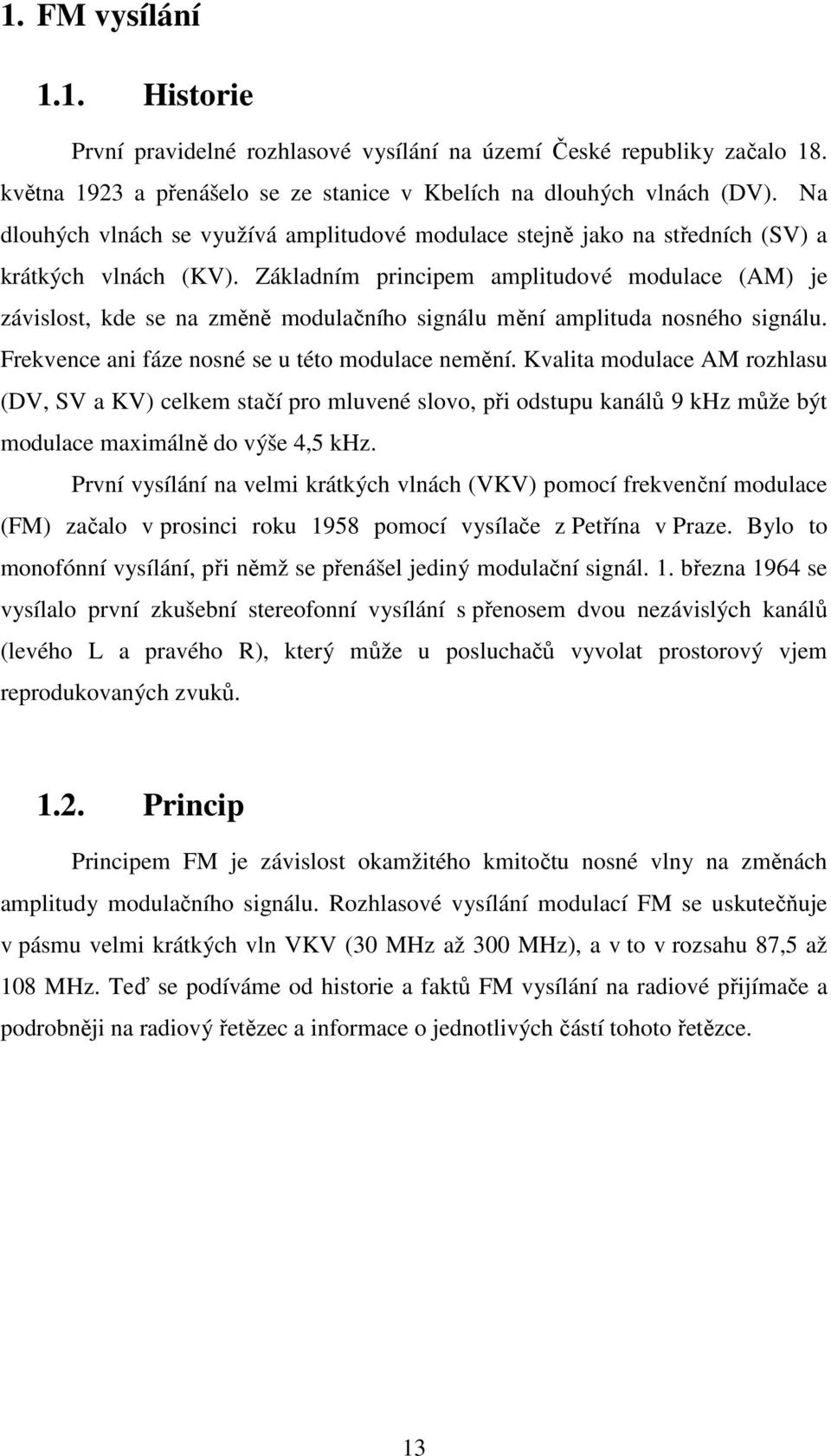 Základním principem amplitudové modulace (AM) je závislost, kde se na změně modulačního signálu mění amplituda nosného signálu. Frekvence ani fáze nosné se u této modulace nemění.