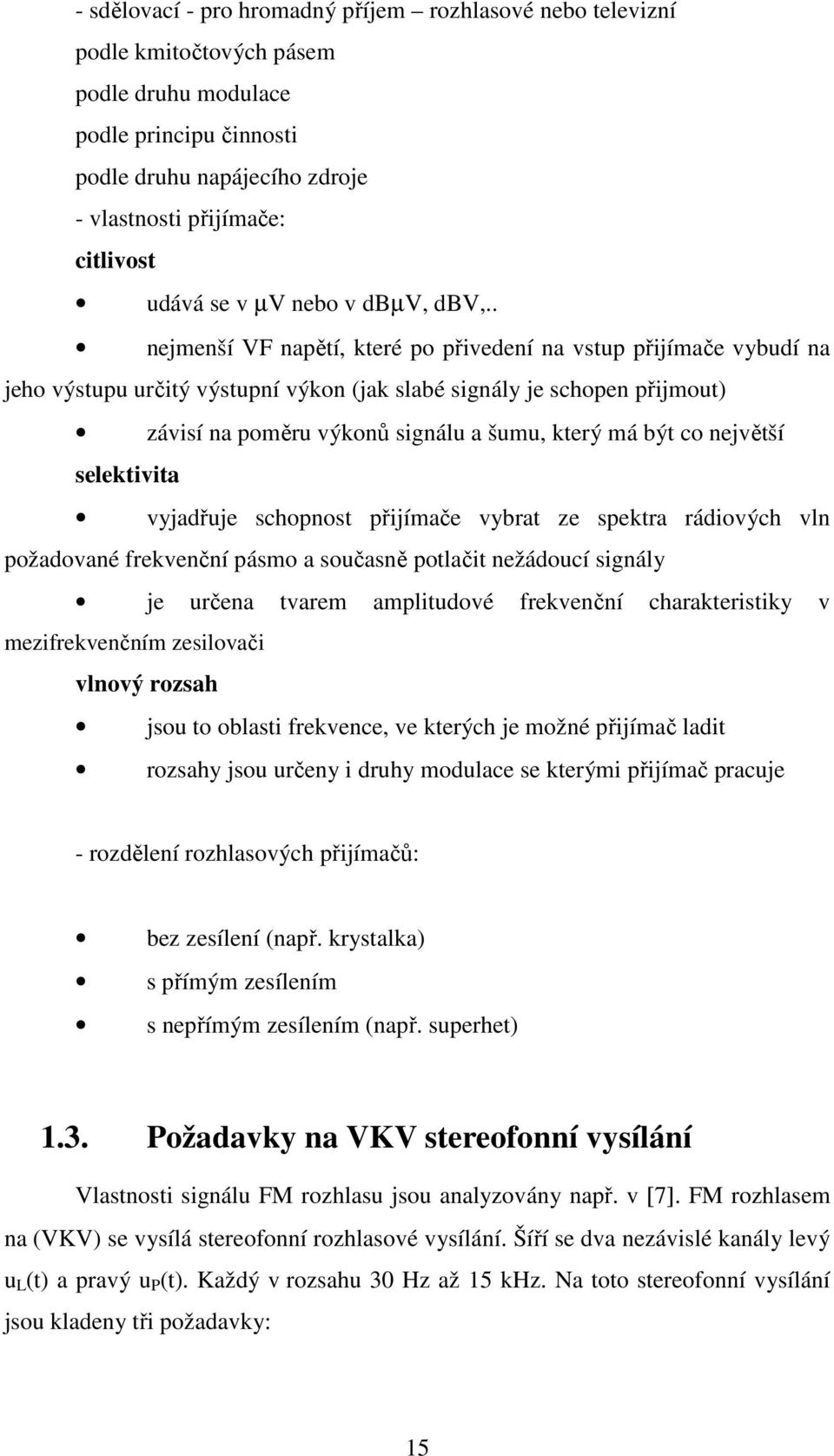 . nejmenší VF napětí, které po přivedení na vstup přijímače vybudí na jeho výstupu určitý výstupní výkon (jak slabé signály je schopen přijmout) závisí na poměru výkonů signálu a šumu, který má být