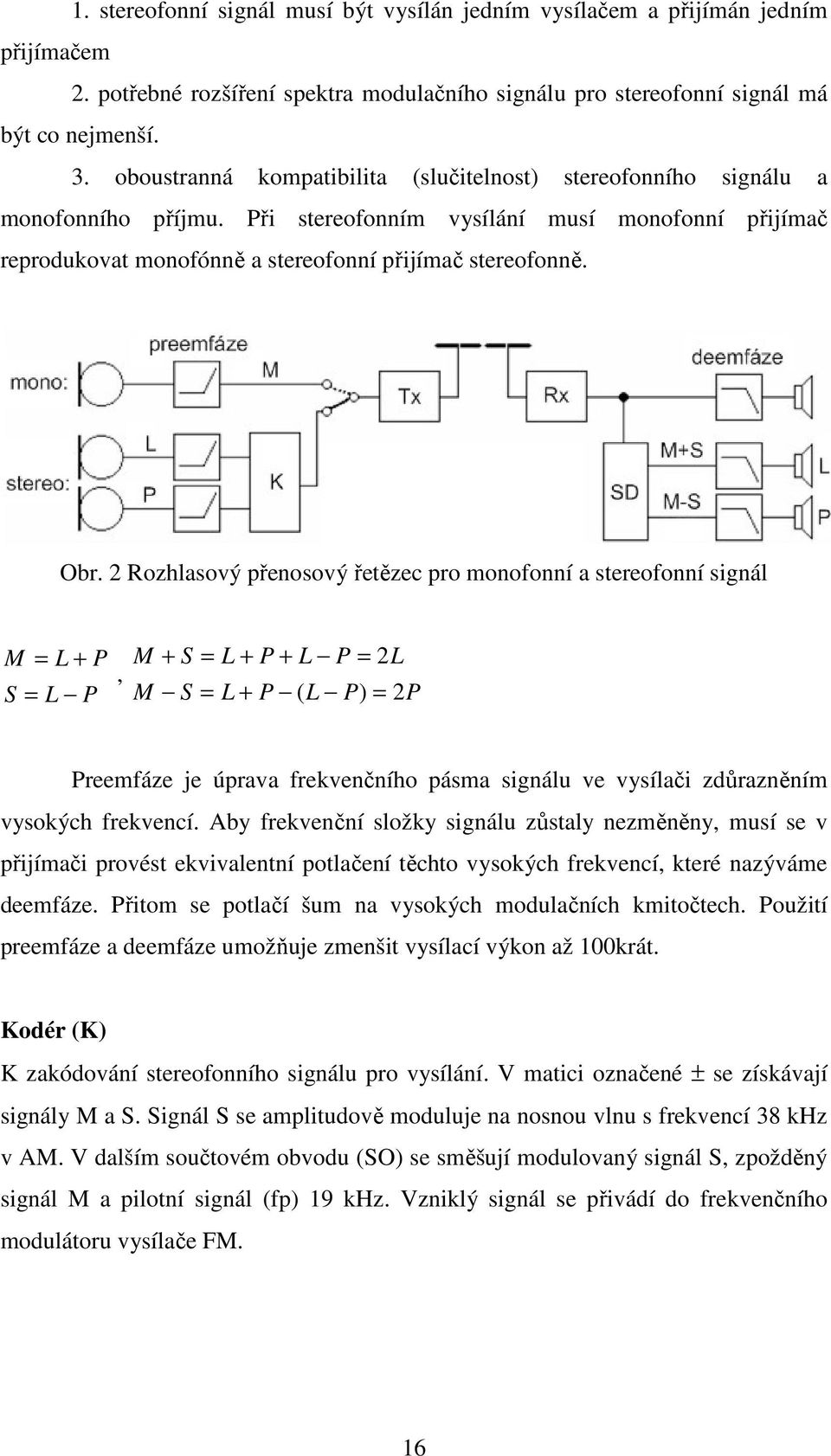 2 Rozhlasový přenosový řetězec pro monofonní a stereofonní signál M = L + P S = L P, M M + S = L + P + L P = 2L S = L + P ( L P) = 2P Preemfáze je úprava frekvenčního pásma signálu ve vysílači