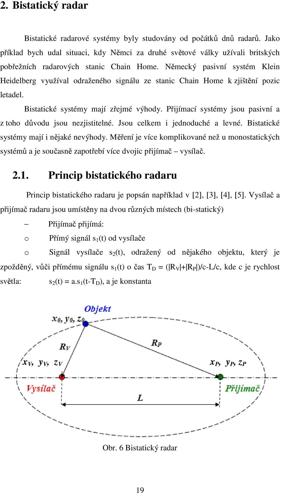 Německý pasivní systém Klein Heidelberg využíval odraženého signálu ze stanic Chain Home k zjištění pozic letadel. Bistatické systémy mají zřejmé výhody.