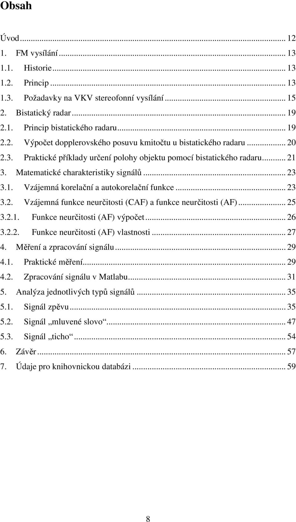 .. 25 3.2.1. Funkce neurčitosti (AF) výpočet... 26 3.2.2. Funkce neurčitosti (AF) vlastnosti... 27 4. Měření a zpracování signálu... 29 4.1. Praktické měření... 29 4.2. Zpracování signálu v Matlabu.