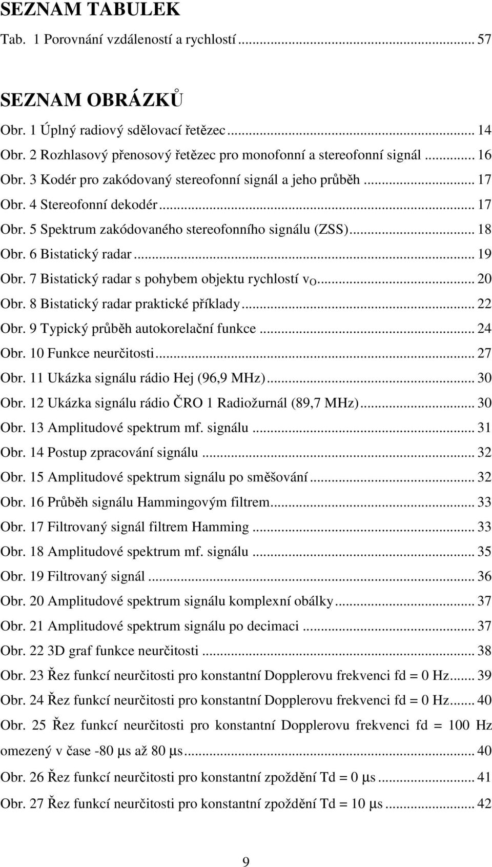 .. 19 Obr. 7 Bistatický radar s pohybem objektu rychlostí v O... 20 Obr. 8 Bistatický radar praktické příklady... 22 Obr. 9 Typický průběh autokorelační funkce... 24 Obr. 10 Funkce neurčitosti.