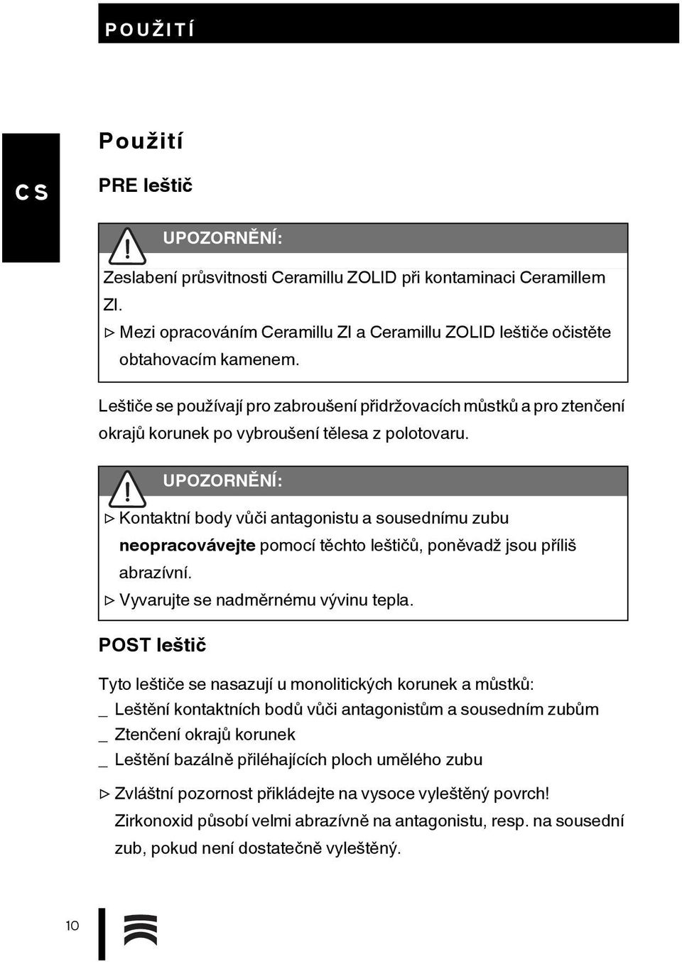 Kontaktní body vůči antagonistu a sousednímu zubu neopracovávejte pomocí těchto leštičů, poněvadž jsou příliš abrazívní. Vyvarujte se nadměrnému vývinu tepla.