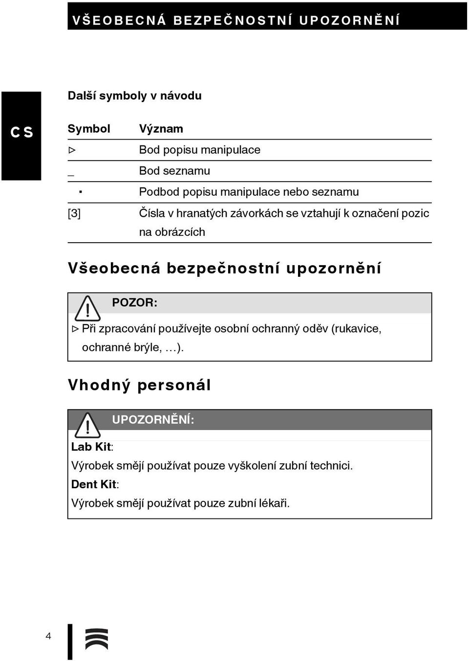 bezpečnostní upozornění POZOR: Při zpracování používejte osobní ochranný oděv (rukavice, ochranné brýle, ).