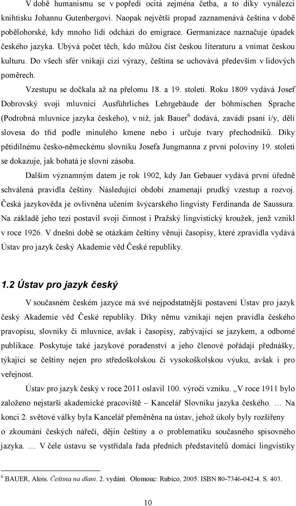 Ubývá počet těch, kdo můžou číst českou literaturu a vnímat českou kulturu. Do všech sfér vnikají cizí výrazy, čeština se uchovává především v lidových poměrech. Vzestupu se dočkala až na přelomu 18.