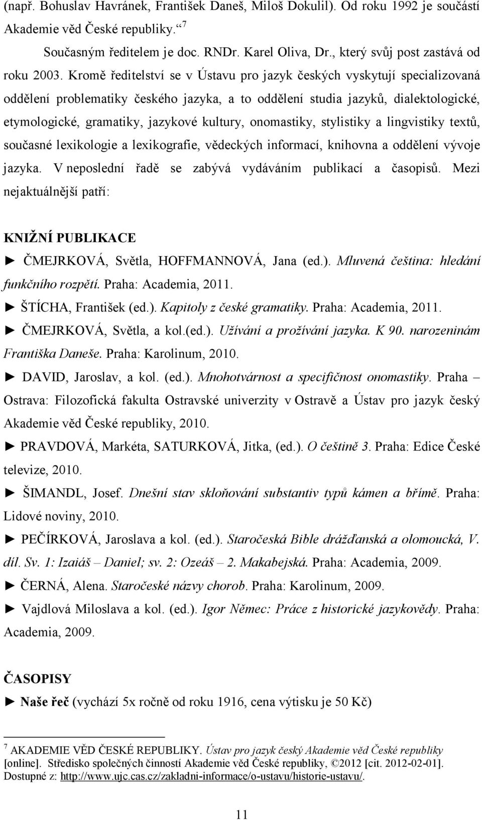 Kromě ředitelství se v Ústavu pro jazyk českých vyskytují specializovaná oddělení problematiky českého jazyka, a to oddělení studia jazyků, dialektologické, etymologické, gramatiky, jazykové kultury,