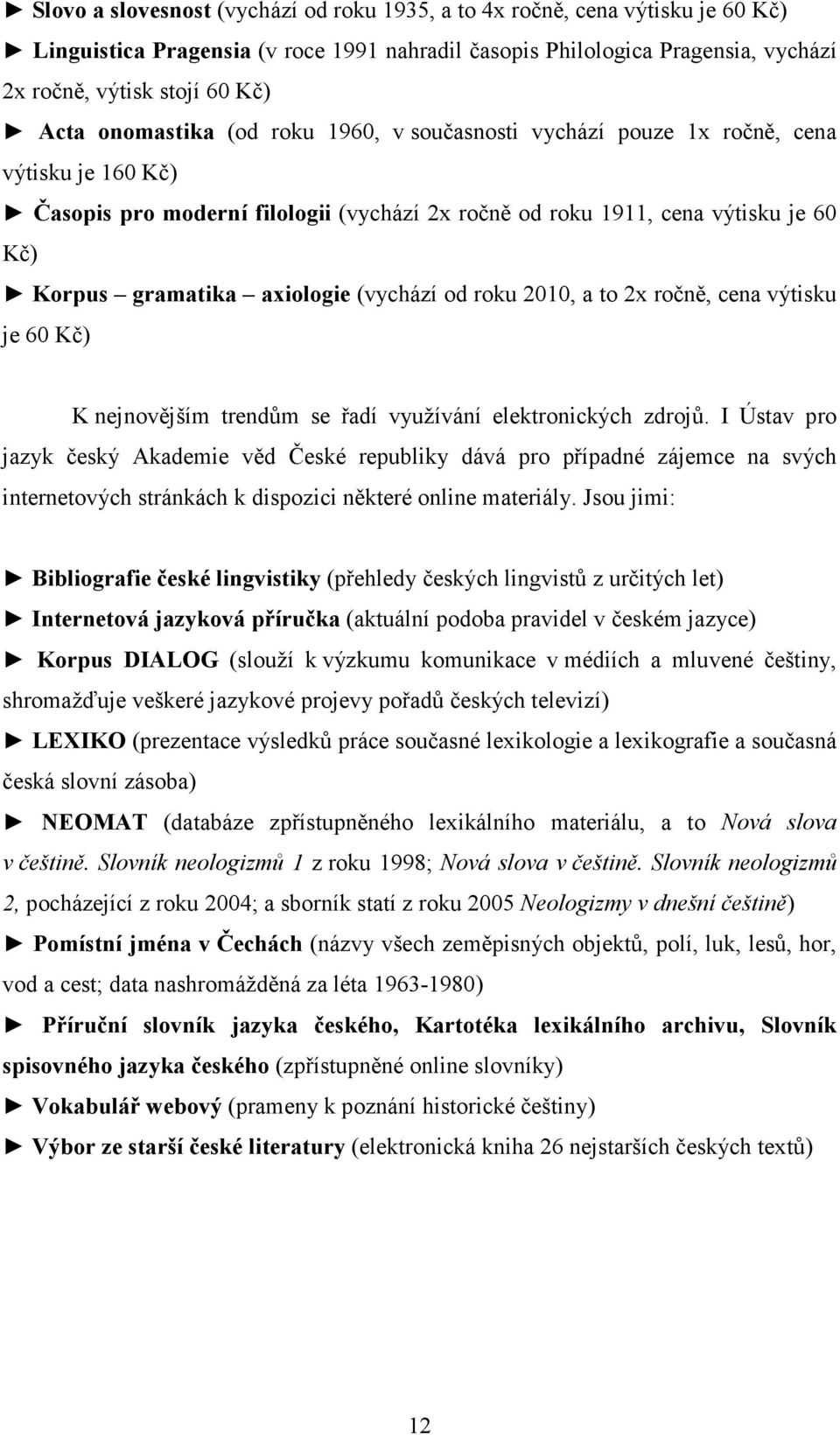 (vychází od roku 2010, a to 2x ročně, cena výtisku je 60 Kč) K nejnovějším trendům se řadí využívání elektronických zdrojů.