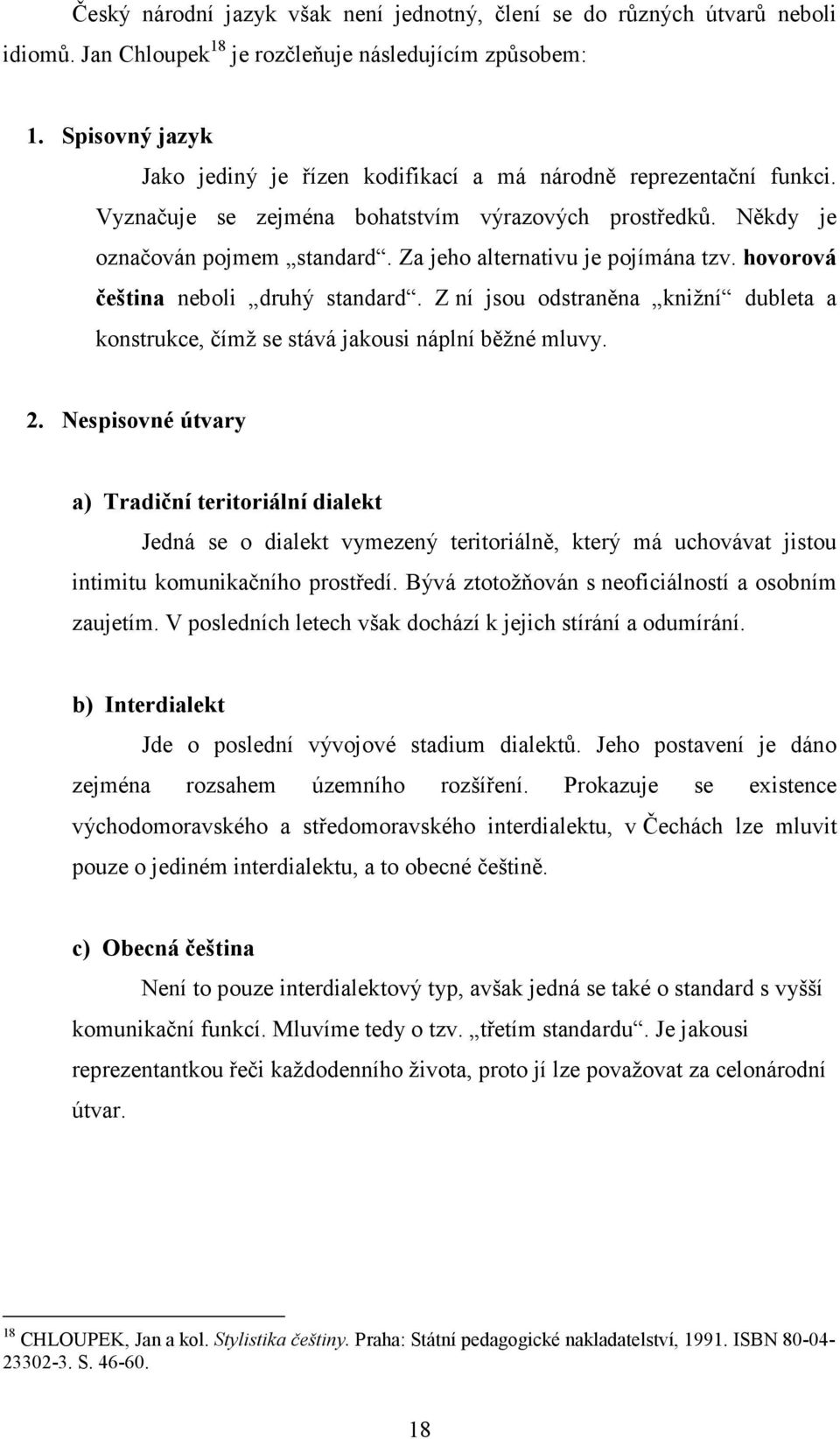 Za jeho alternativu je pojímána tzv. hovorová čeština neboli druhý standard. Z ní jsou odstraněna knižní dubleta a konstrukce, čímž se stává jakousi náplní běžné mluvy. 2.