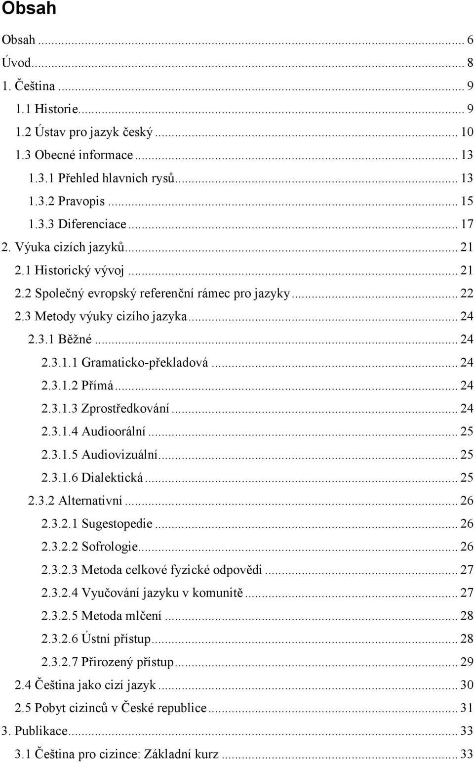 .. 24 2.3.1.3 Zprostředkování... 24 2.3.1.4 Audioorální... 25 2.3.1.5 Audiovizuální... 25 2.3.1.6 Dialektická... 25 2.3.2 Alternativní... 26 2.3.2.1 Sugestopedie... 26 2.3.2.2 Sofrologie... 26 2.3.2.3 Metoda celkové fyzické odpovědi.