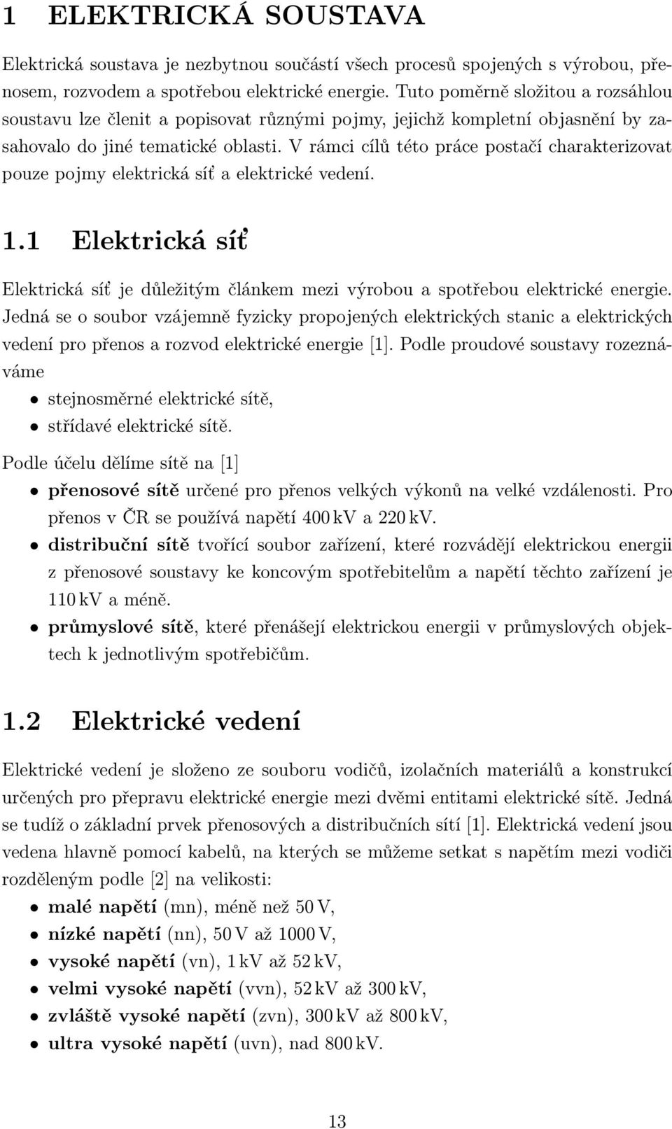 V rámci cílů této práce postačí charakterizovat pouze pojmy elektrická síť a elektrické vedení. 1.1 Elektrická síť Elektrická síť je důležitým článkem mezi výrobou a spotřebou elektrické energie.