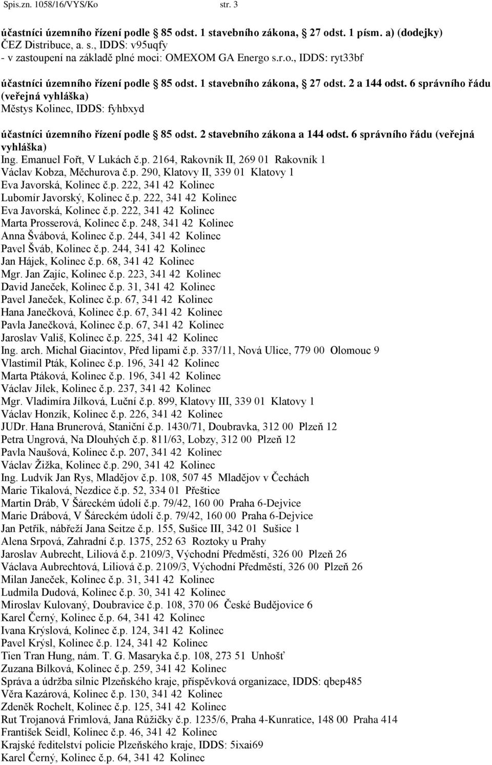 6 správního řádu (veřejná vyhláška) Ing. Emanuel Fořt, V Lukách č.p. 2164, Rakovník II, 269 01 Rakovník 1 Václav Kobza, Měchurova č.p. 290, Klatovy II, 339 01 Klatovy 1 Eva Javorská, Kolinec č.p. 222, 341 42 Kolinec Lubomír Javorský, Kolinec č.