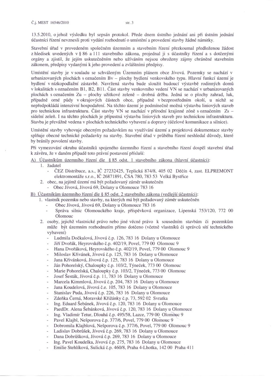 Stavební úřad v provedeném společném územním a stavebnim řízení přezkoumal předloženou žádo t z hledisek uvedených v 86 a III stavebního zákona, projednal ji s úča tniky řízení a dotčenými orgány a