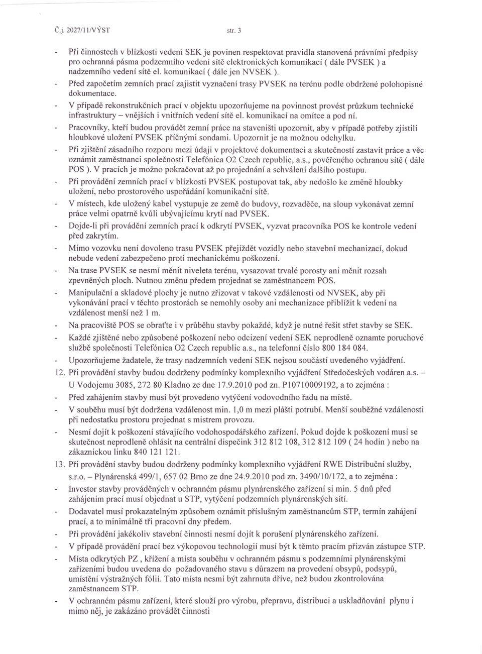 vedení sítě el. komunikací ( dále jen NVSEK ). Před započetím zemních prací zajistit vyznačení trasy PVSEK na terénu podle obdržené polohopisné dokumentace.