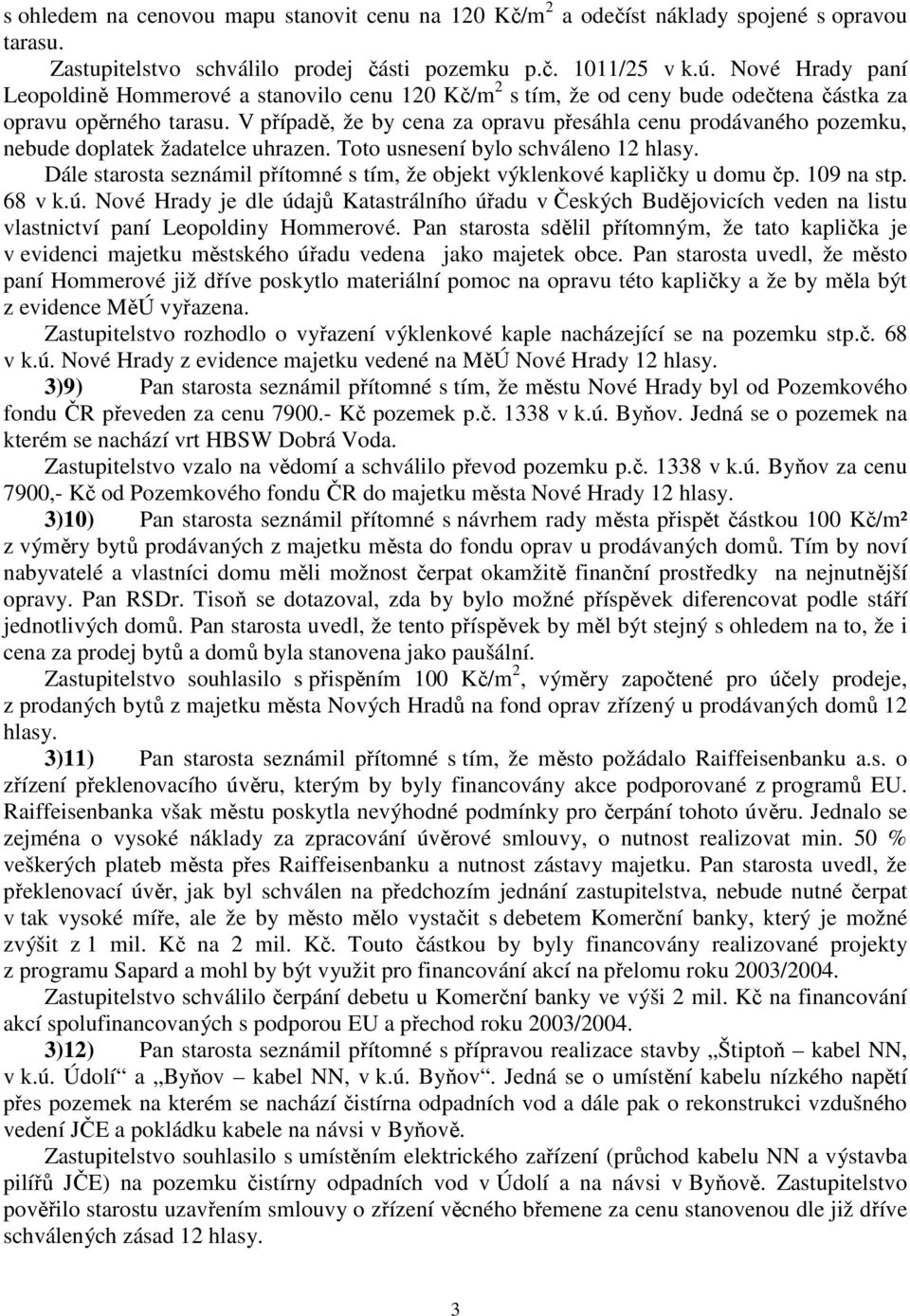 V případě, že by cena za opravu přesáhla cenu prodávaného pozemku, nebude doplatek žadatelce uhrazen. Toto usnesení bylo schváleno 12 hlasy.