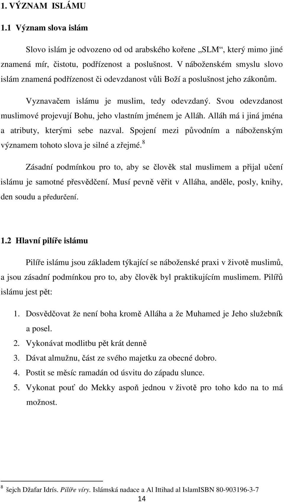 Svou odevzdanost muslimové projevují Bohu, jeho vlastním jménem je Alláh. Alláh má i jiná jména a atributy, kterými sebe nazval.