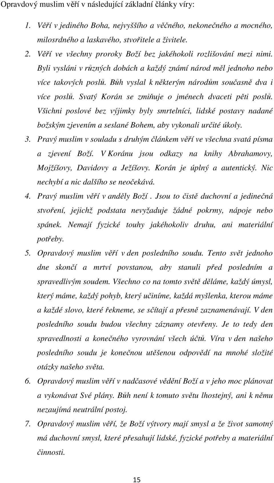 Bůh vyslal k některým národům současně dva i více poslů. Svatý Korán se zmiňuje o jménech dvaceti pěti poslů.