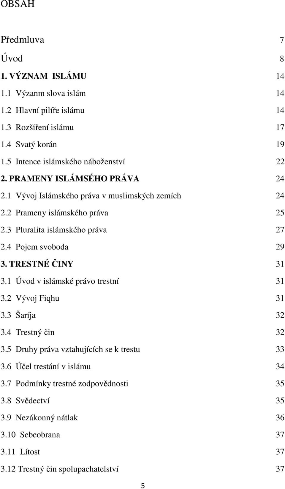 3 Pluralita islámského práva 27 2.4 Pojem svoboda 29 3. TRESTNÉ ČINY 31 3.1 Úvod v islámské právo trestní 31 3.2 Vývoj Fiqhu 31 3.3 Šaríja 32 3.4 Trestný čin 32 3.