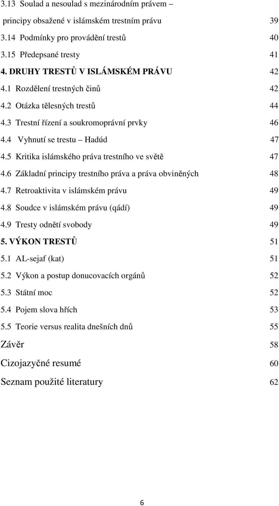 5 Kritika islámského práva trestního ve světě 47 4.6 Základní principy trestního práva a práva obviněných 48 4.7 Retroaktivita v islámském právu 49 4.8 Soudce v islámském právu (qádí) 49 4.