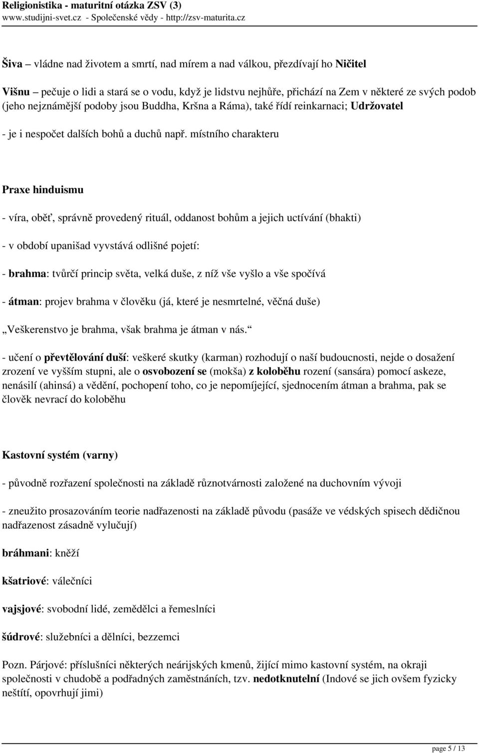 místního charakteru Praxe hinduismu - víra, oběť, správně provedený rituál, oddanost bohům a jejich uctívání (bhakti) - v období upanišad vyvstává odlišné pojetí: - brahma: tvůrčí princip světa,