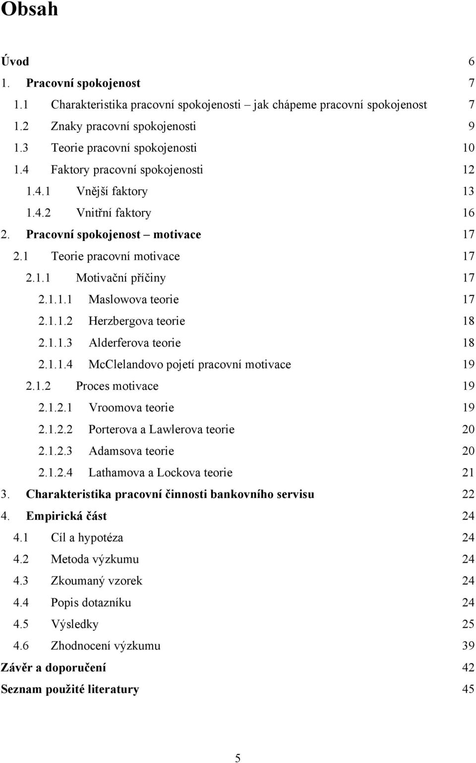 1.1.2 Herzbergova teorie 18 2.1.1.3 Alderferova teorie 18 2.1.1.4 McClelandovo pojetí pracovní motivace 19 2.1.2 Proces motivace 19 2.1.2.1 Vroomova teorie 19 2.1.2.2 Porterova a Lawlerova teorie 20 2.