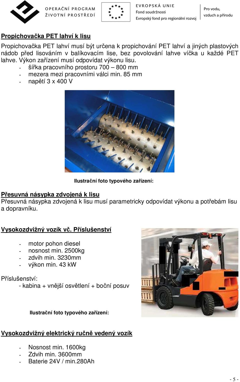 85 mm - napětí 3 x 400 V Přesuvná násypka zdvojená k lisu Přesuvná násypka zdvojená k lisu musí parametricky odpovídat výkonu a potřebám lisu a dopravníku. Vysokozdvižný vozík vč.