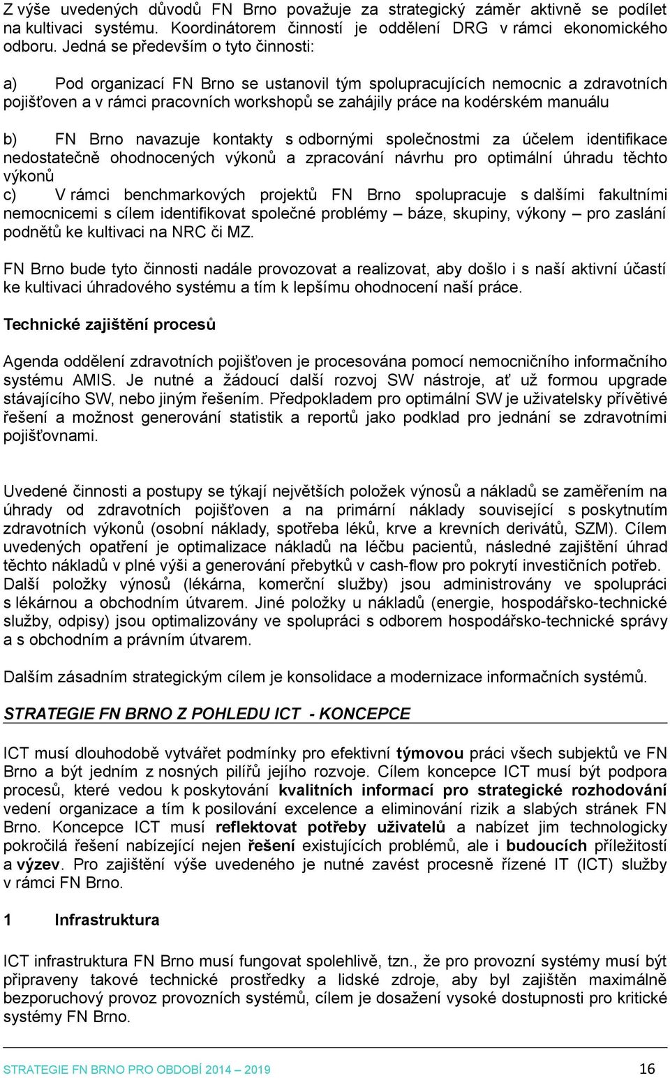 b) FN Brno navazuje kontakty s odbornými společnostmi za účelem identifikace nedostatečně ohodnocených výkonů a zpracování návrhu pro optimální úhradu těchto výkonů c) V rámci benchmarkových projektů