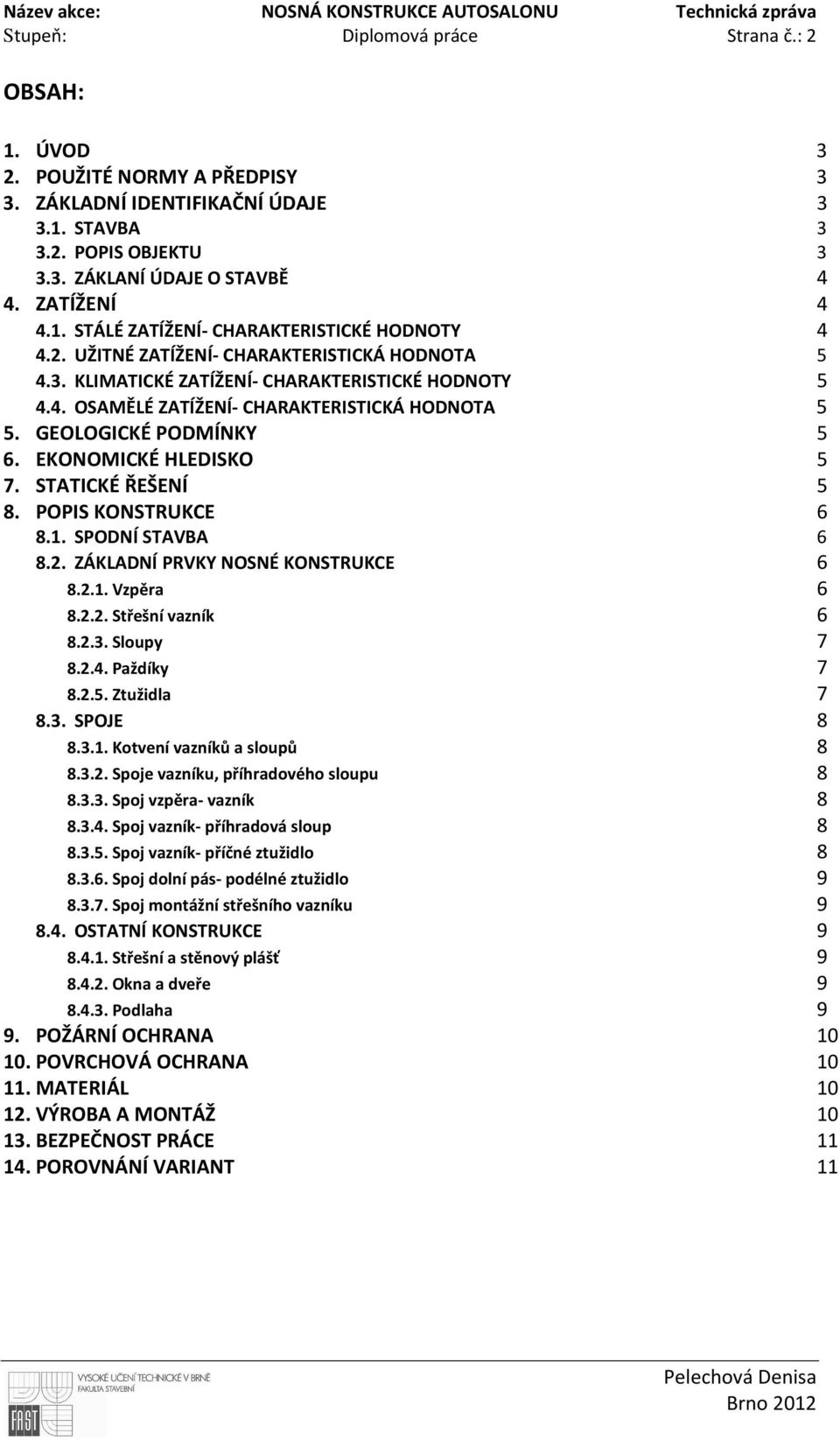 GEOLOGICKÉ PODMÍNKY 5 6. EKONOMICKÉ HLEDISKO 5 7. STATICKÉ ŘEŠENÍ 5 8. POPIS KONSTRUKCE 6 8.1. SPODNÍ STAVBA 6 8.2. ZÁKLADNÍ PRVKY NOSNÉ KONSTRUKCE 6 8.2.1. Vzpěra 6 8.2.2. Střešní vazník 6 8.2.3.