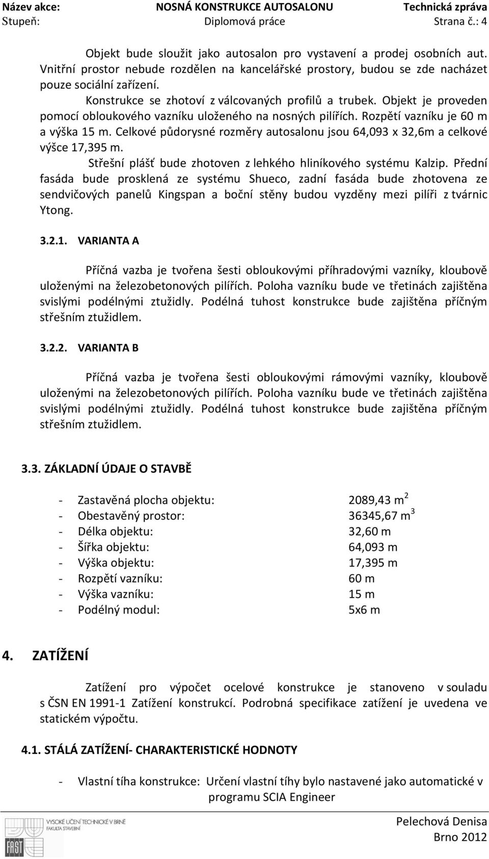 Objekt je proveden pomocí obloukového vazníku uloženého na nosných pilířích. Rozpětí vazníku je 60 m a výška 15 m. Celkové půdorysné rozměry autosalonu jsou 64,093 x 32,6m a celkové výšce 17,395 m.